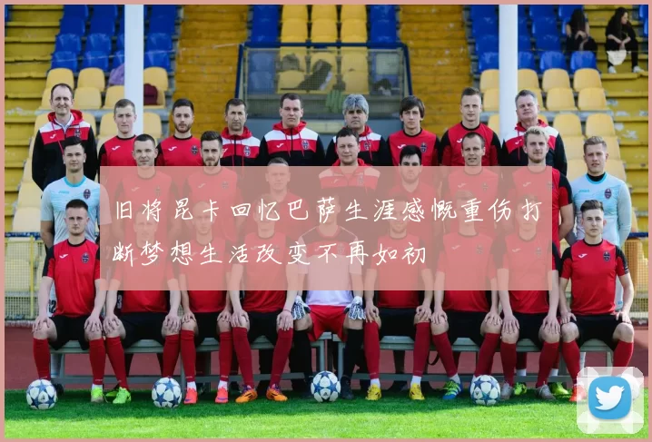 旧将昆卡回忆巴萨生涯感慨重伤打断梦想生活改变不再如初