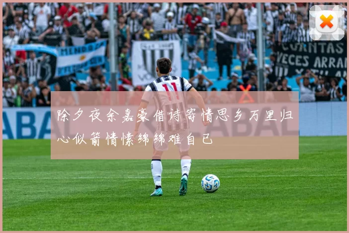 除夕夜余嘉豪借诗寄情思乡万里归心似箭情愫绵绵难自已