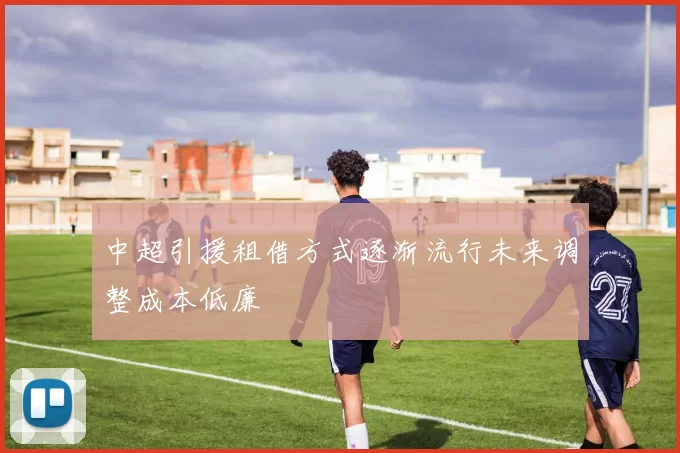 中超引援租借方式逐渐流行未来调整成本低廉