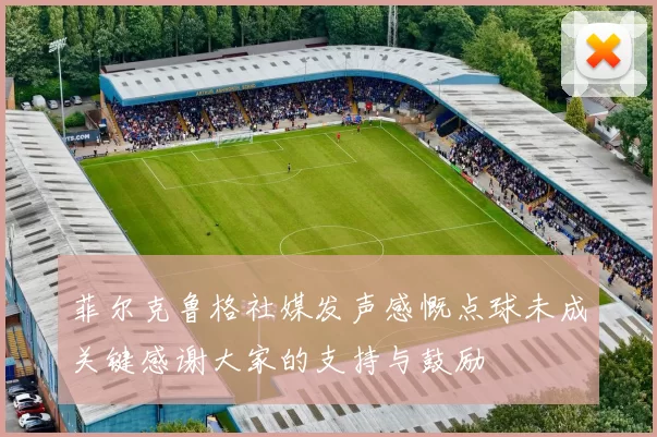 菲尔克鲁格社媒发声感慨点球未成关键感谢大家的支持与鼓励