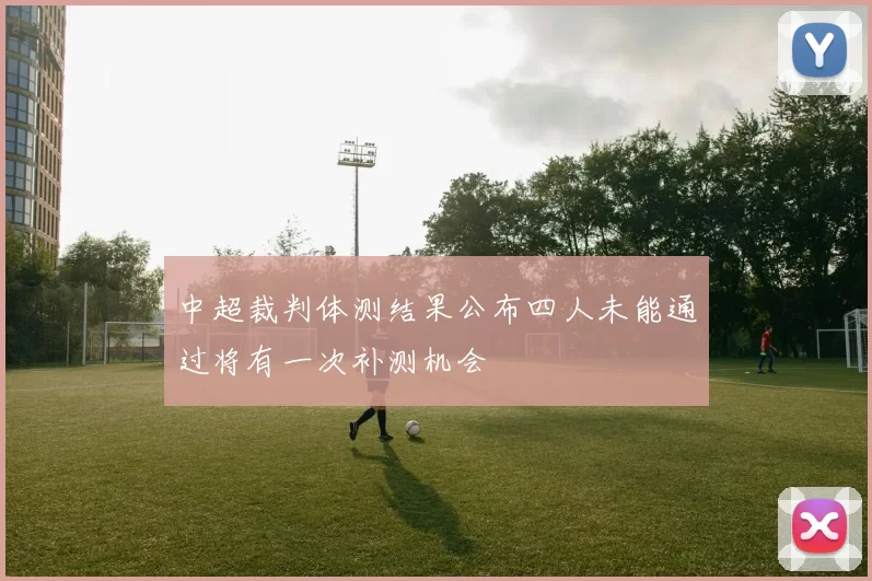 中超裁判体测结果公布四人未能通过将有一次补测机会