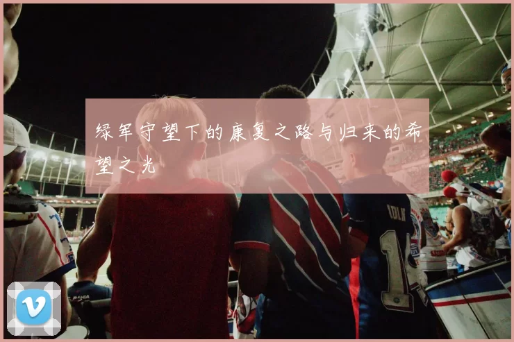 绿军守望下的康复之路与归来的希望之光