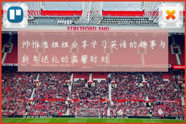 帅惟浩姐姐分享学习英语的趣事与新年送礼的温馨时刻