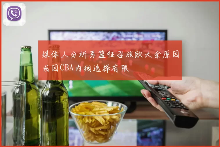 媒体人分析男篮征召旅欧大余原因或因CBA内线选择有限
