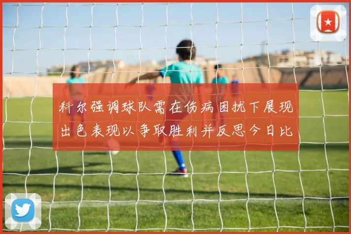 科尔强调球队需在伤病困扰下展现出色表现以争取胜利并反思今日比赛表现不佳