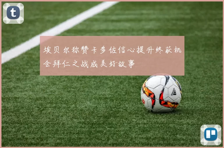 埃贝尔称赞卡多佐信心提升终获机会拜仁之战成美好故事