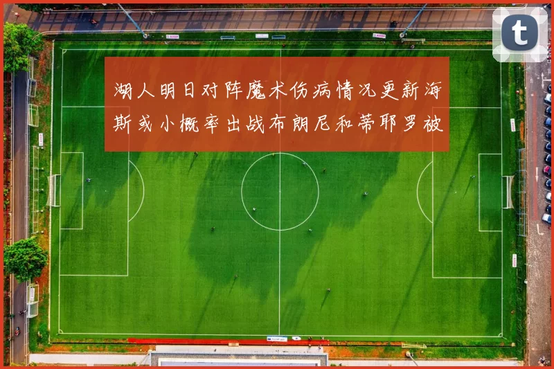 湖人明日对阵魔术伤病情况更新海斯或小概率出战布朗尼和蒂耶罗被下放
