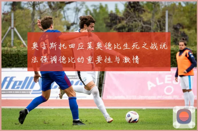 奥古斯托回应莱奥德比生死之战说法强调德比的重要性与激情
